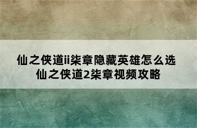 仙之侠道ii柒章隐藏英雄怎么选 仙之侠道2柒章视频攻略